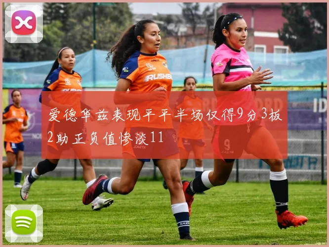 爱德华兹表现平平半场仅得9分3板2助正负值惨淡11