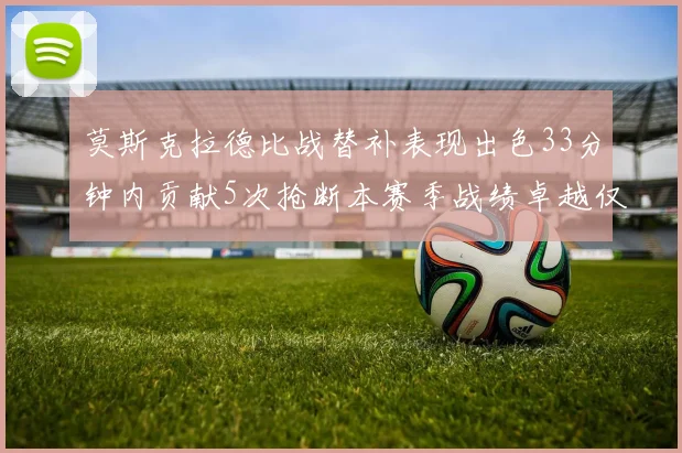 莫斯克拉德比战替补表现出色33分钟内贡献5次抢断本赛季战绩卓越仅1负