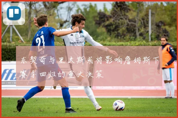 东契奇与里夫斯或将影响詹姆斯下赛季回归的重大决策