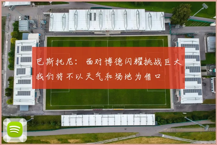 巴斯托尼：面对博德闪耀挑战巨大我们将不以天气和场地为借口