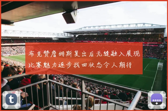 布克赞詹姆斯复出后无缝融入展现比赛魅力逐步找回状态令人期待