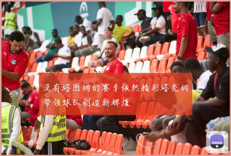 没有塔图姆的赛季依然精彩塔秃姆带领球队创造新辉煌