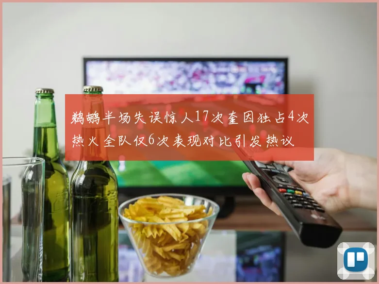 鹈鹕半场失误惊人17次奎因独占4次热火全队仅6次表现对比引发热议