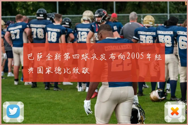 巴萨全新第四球衣发布向2005年经典国家德比致敬