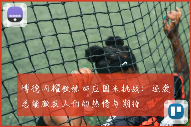 博德闪耀教练回应国米挑战：逆袭总能激发人们的热情与期待