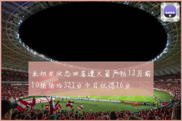 米切尔状态回落遭火箭严防12月前10场场均321分今日仅得16分