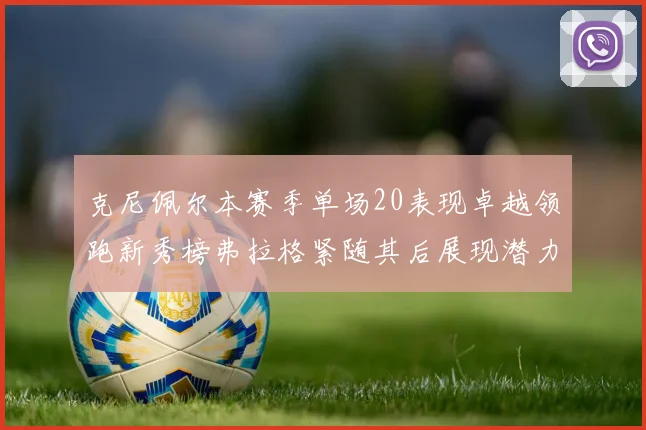 克尼佩尔本赛季单场20表现卓越领跑新秀榜弗拉格紧随其后展现潜力