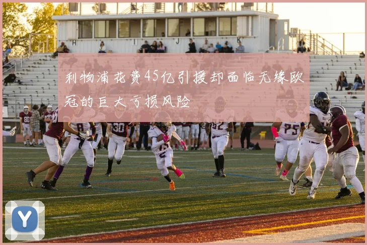 利物浦花费45亿引援却面临无缘欧冠的巨大亏损风险