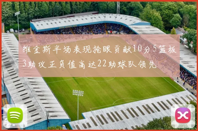 维金斯半场表现抢眼贡献10分5篮板3助攻正负值高达22助球队领先