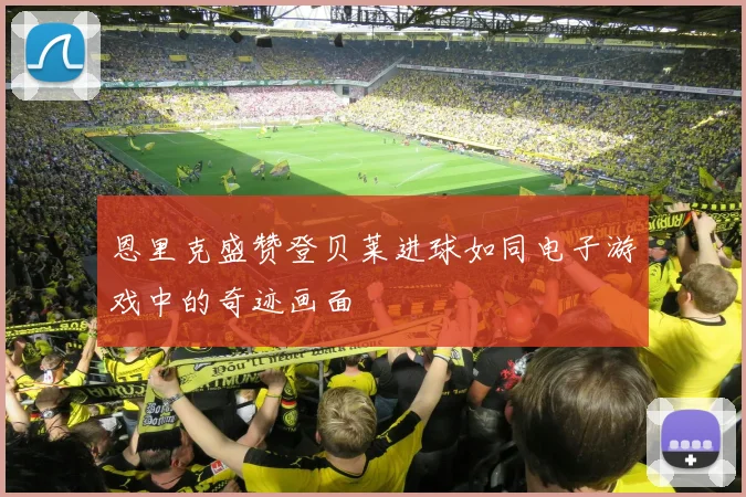恩里克盛赞登贝莱进球如同电子游戏中的奇迹画面
