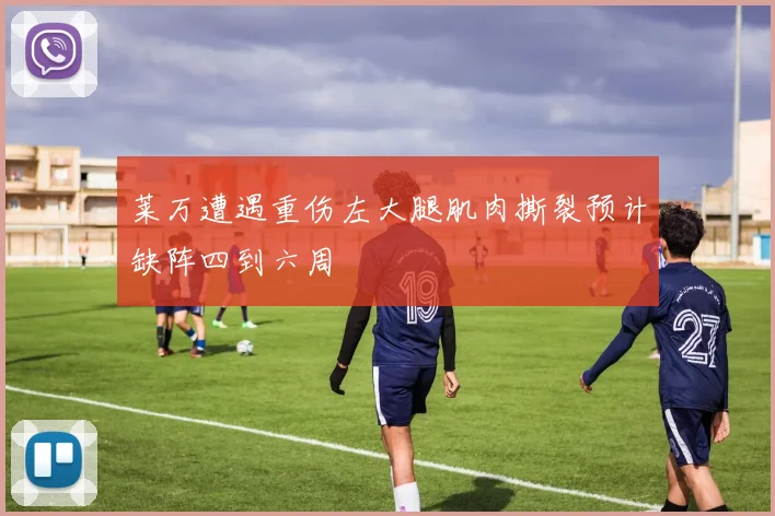 莱万遭遇重伤左大腿肌肉撕裂预计缺阵四到六周