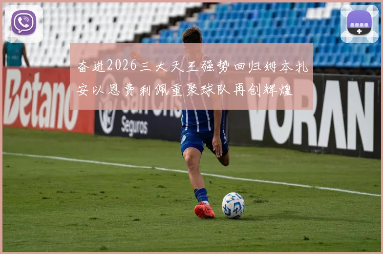 奋进2026三大天王强势回归姆本扎安以恩费利佩重聚球队再创辉煌