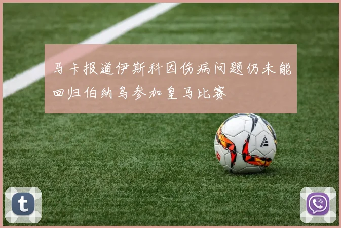 马卡报道伊斯科因伤病问题仍未能回归伯纳乌参加皇马比赛