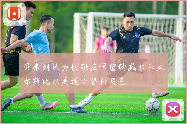 贝弗利认为快船应保留鲍威尔和米尔斯比尔更适合替补角色