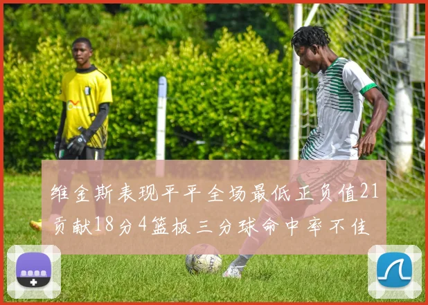 维金斯表现平平全场最低正负值21贡献18分4篮板三分球命中率不佳