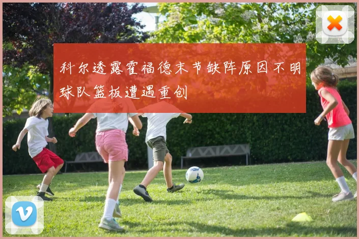 科尔透露霍福德末节缺阵原因不明球队篮板遭遇重创