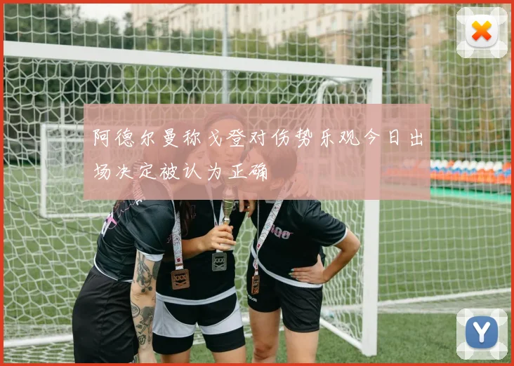 阿德尔曼称戈登对伤势乐观今日出场决定被认为正确