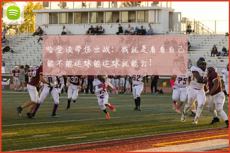 哈登谈带伤出战：我就是看看自己能不能运球能运球就能打！